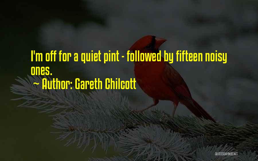 Gareth Chilcott Quotes: I'm Off For A Quiet Pint - Followed By Fifteen Noisy Ones.