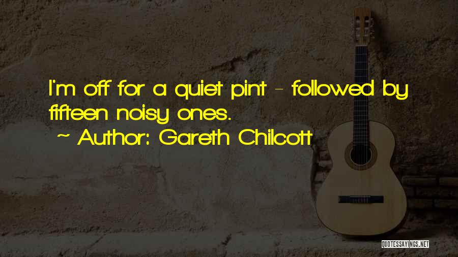 Gareth Chilcott Quotes: I'm Off For A Quiet Pint - Followed By Fifteen Noisy Ones.
