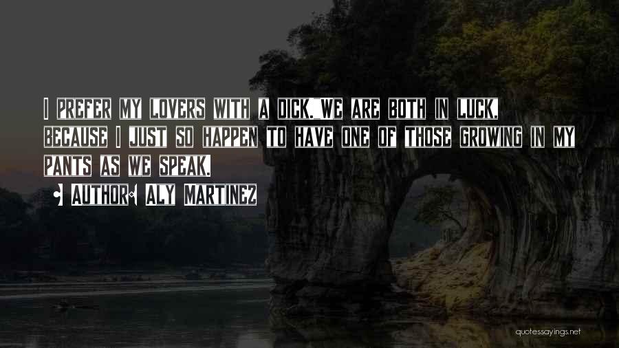 Aly Martinez Quotes: I Prefer My Lovers With A Dick.we Are Both In Luck, Because I Just So Happen To Have One Of