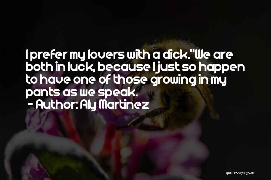 Aly Martinez Quotes: I Prefer My Lovers With A Dick.we Are Both In Luck, Because I Just So Happen To Have One Of