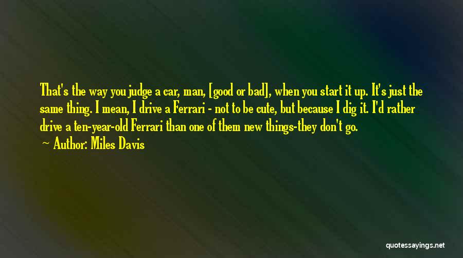 Miles Davis Quotes: That's The Way You Judge A Car, Man, [good Or Bad], When You Start It Up. It's Just The Same