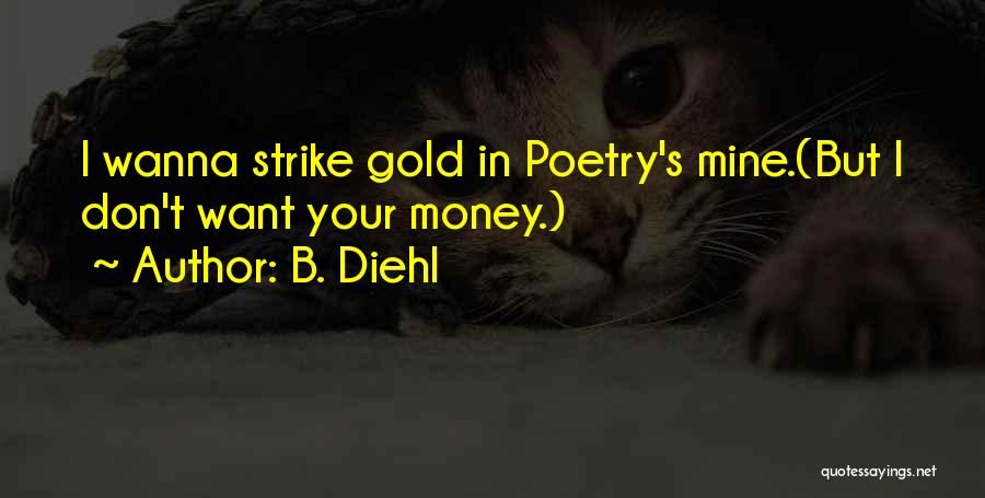 B. Diehl Quotes: I Wanna Strike Gold In Poetry's Mine.(but I Don't Want Your Money.)