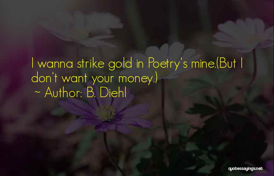 B. Diehl Quotes: I Wanna Strike Gold In Poetry's Mine.(but I Don't Want Your Money.)