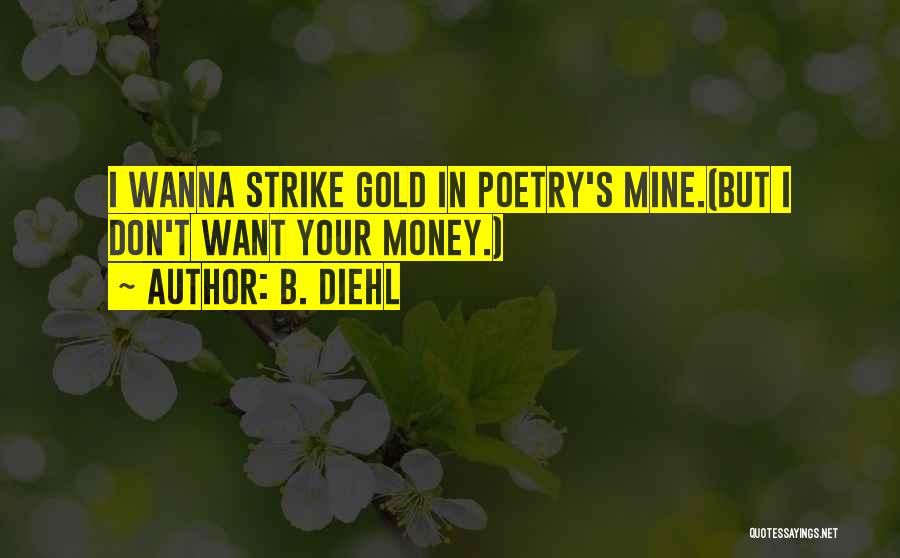 B. Diehl Quotes: I Wanna Strike Gold In Poetry's Mine.(but I Don't Want Your Money.)