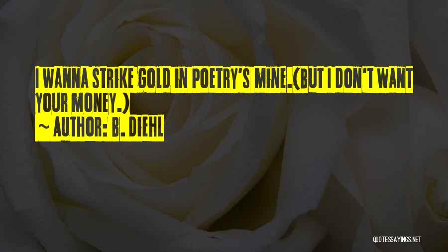 B. Diehl Quotes: I Wanna Strike Gold In Poetry's Mine.(but I Don't Want Your Money.)