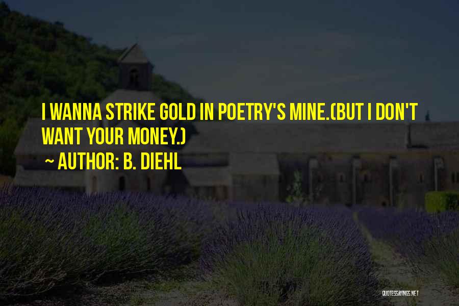 B. Diehl Quotes: I Wanna Strike Gold In Poetry's Mine.(but I Don't Want Your Money.)