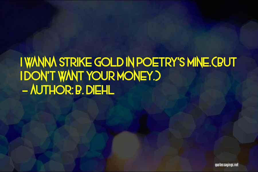 B. Diehl Quotes: I Wanna Strike Gold In Poetry's Mine.(but I Don't Want Your Money.)