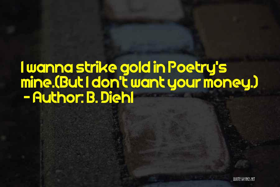 B. Diehl Quotes: I Wanna Strike Gold In Poetry's Mine.(but I Don't Want Your Money.)