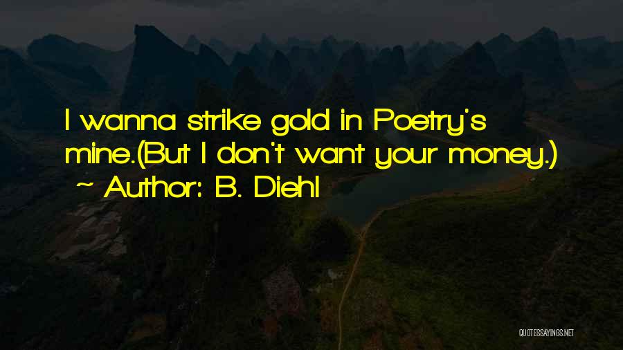 B. Diehl Quotes: I Wanna Strike Gold In Poetry's Mine.(but I Don't Want Your Money.)