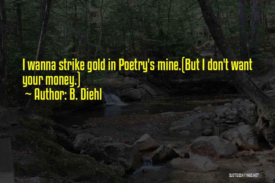 B. Diehl Quotes: I Wanna Strike Gold In Poetry's Mine.(but I Don't Want Your Money.)