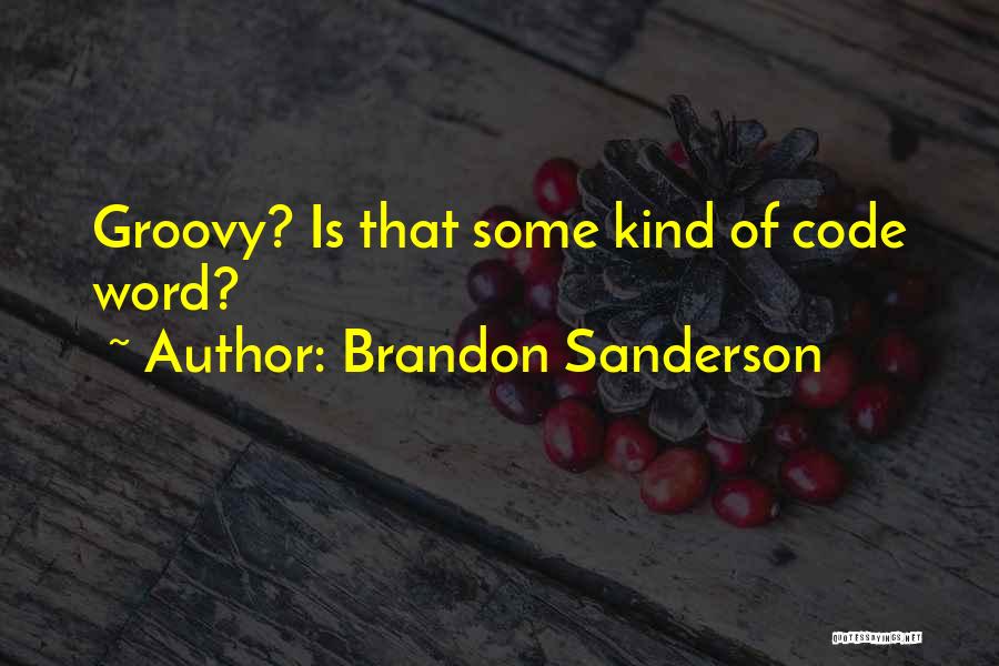 Brandon Sanderson Quotes: Groovy? Is That Some Kind Of Code Word?