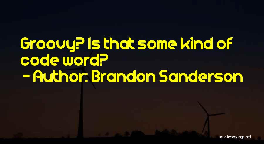 Brandon Sanderson Quotes: Groovy? Is That Some Kind Of Code Word?