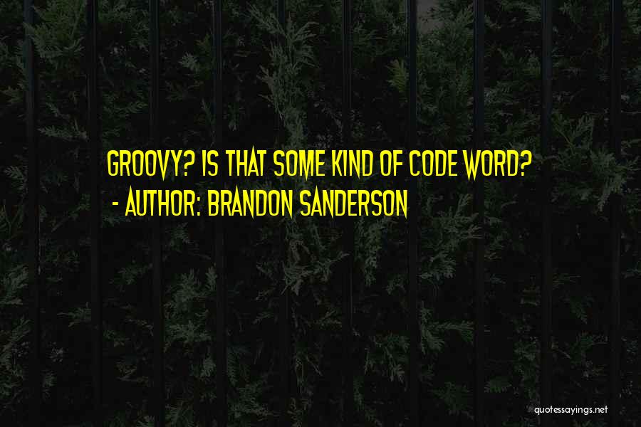 Brandon Sanderson Quotes: Groovy? Is That Some Kind Of Code Word?
