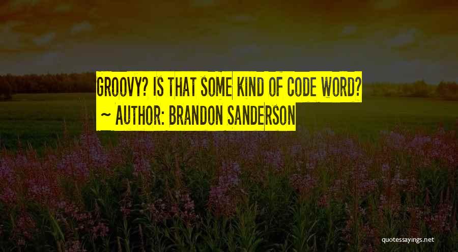 Brandon Sanderson Quotes: Groovy? Is That Some Kind Of Code Word?