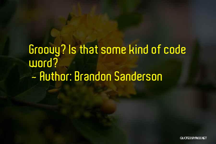 Brandon Sanderson Quotes: Groovy? Is That Some Kind Of Code Word?