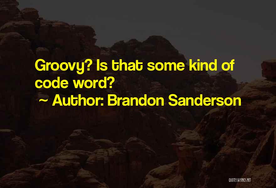 Brandon Sanderson Quotes: Groovy? Is That Some Kind Of Code Word?