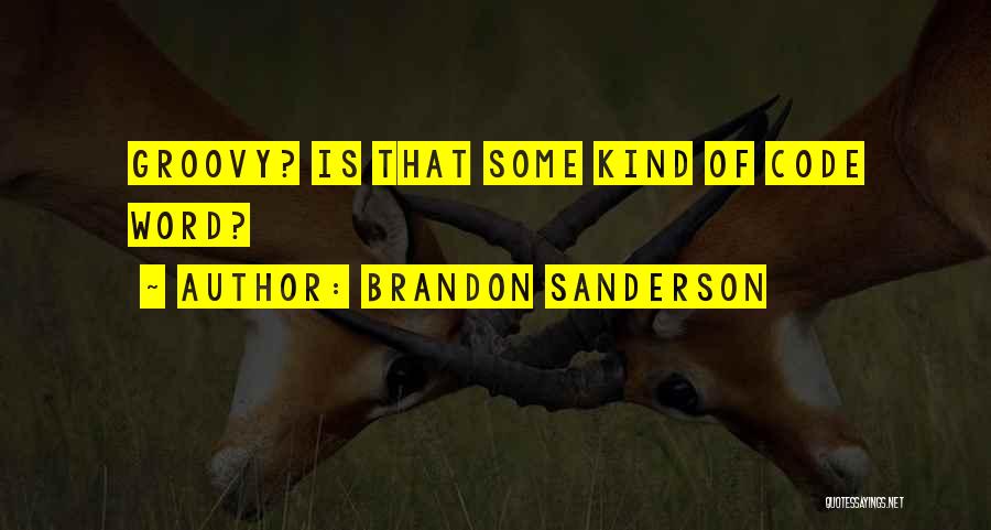 Brandon Sanderson Quotes: Groovy? Is That Some Kind Of Code Word?