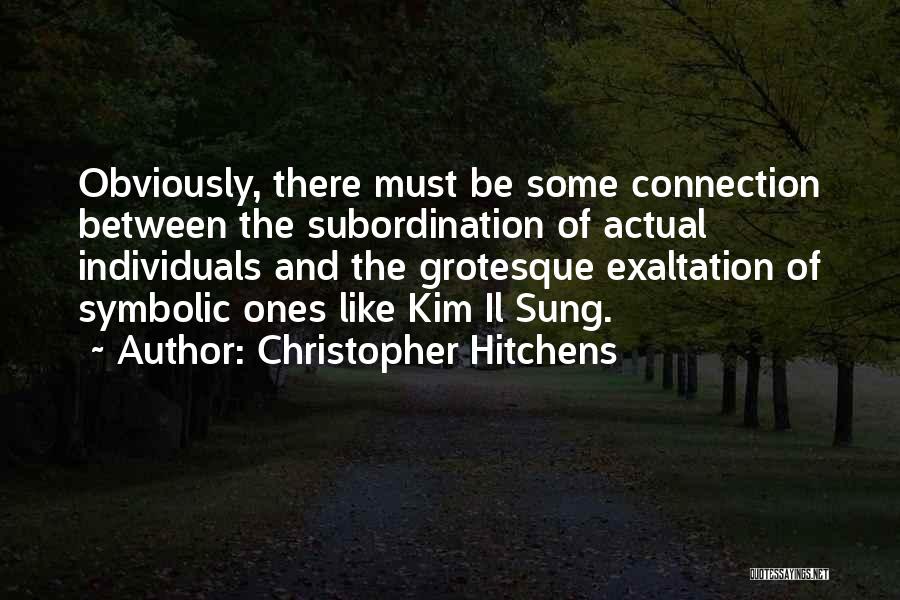 Christopher Hitchens Quotes: Obviously, There Must Be Some Connection Between The Subordination Of Actual Individuals And The Grotesque Exaltation Of Symbolic Ones Like