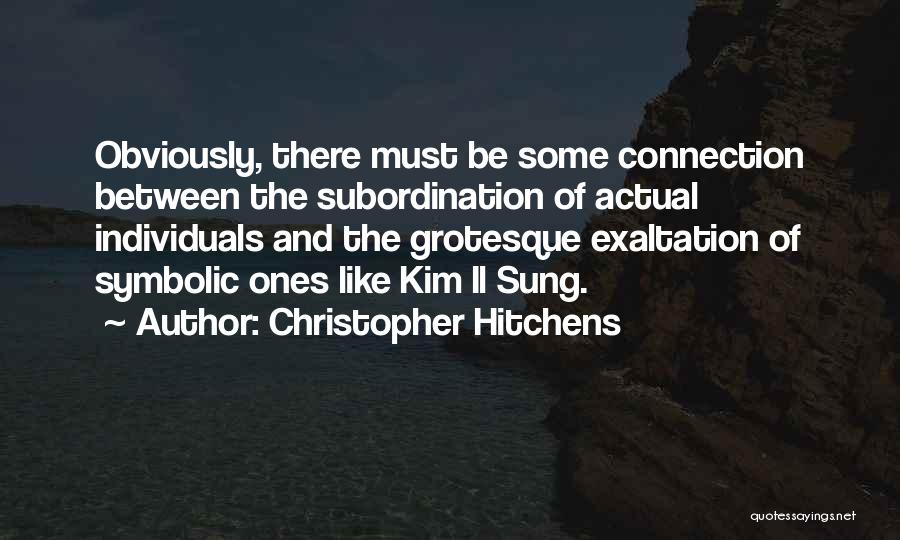 Christopher Hitchens Quotes: Obviously, There Must Be Some Connection Between The Subordination Of Actual Individuals And The Grotesque Exaltation Of Symbolic Ones Like