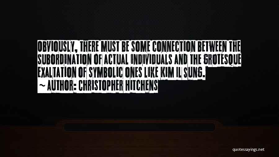 Christopher Hitchens Quotes: Obviously, There Must Be Some Connection Between The Subordination Of Actual Individuals And The Grotesque Exaltation Of Symbolic Ones Like