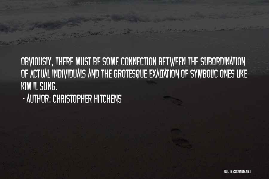 Christopher Hitchens Quotes: Obviously, There Must Be Some Connection Between The Subordination Of Actual Individuals And The Grotesque Exaltation Of Symbolic Ones Like