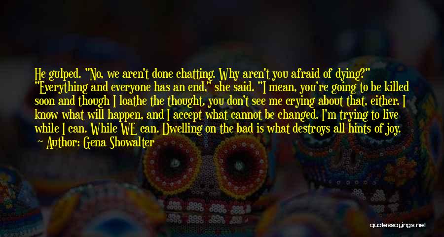 Gena Showalter Quotes: He Gulped. No, We Aren't Done Chatting. Why Aren't You Afraid Of Dying? Everything And Everyone Has An End, She