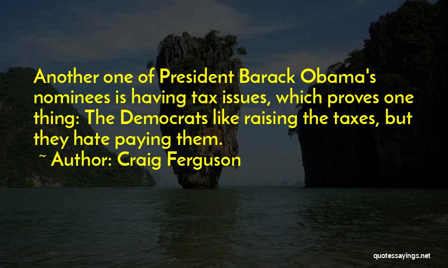 Craig Ferguson Quotes: Another One Of President Barack Obama's Nominees Is Having Tax Issues, Which Proves One Thing: The Democrats Like Raising The