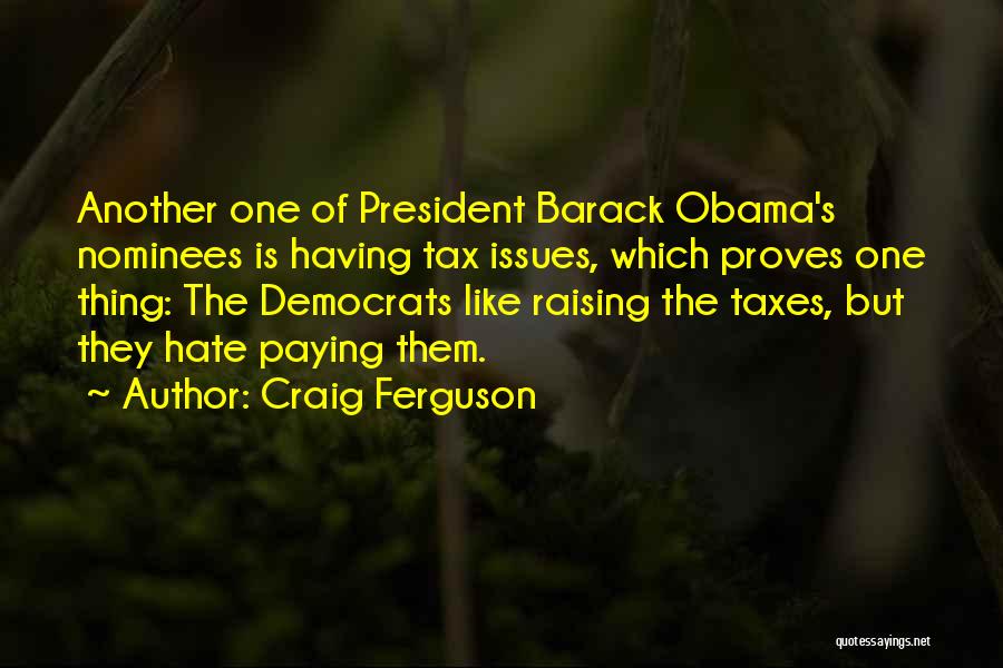 Craig Ferguson Quotes: Another One Of President Barack Obama's Nominees Is Having Tax Issues, Which Proves One Thing: The Democrats Like Raising The
