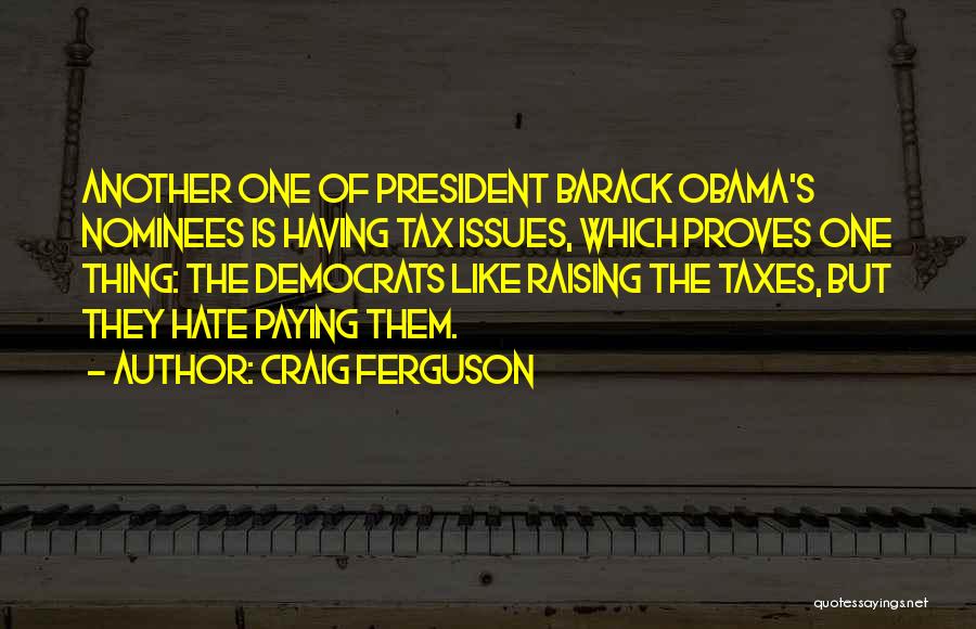 Craig Ferguson Quotes: Another One Of President Barack Obama's Nominees Is Having Tax Issues, Which Proves One Thing: The Democrats Like Raising The