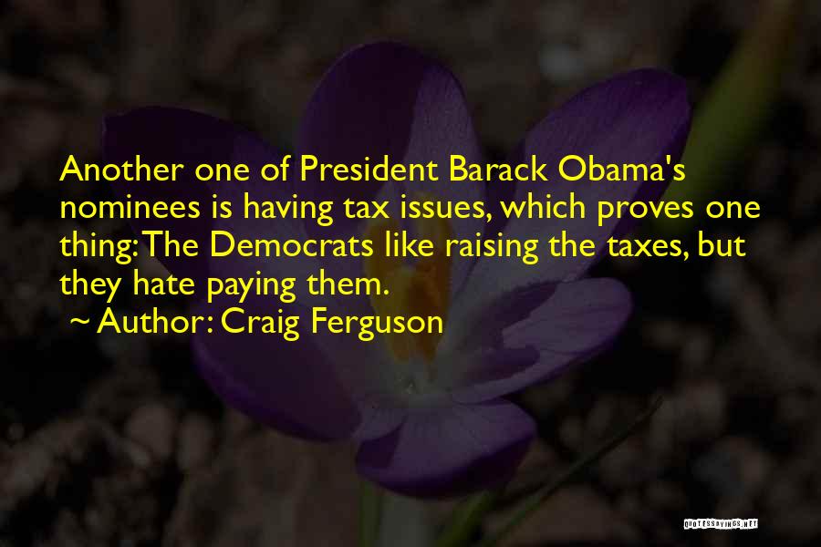 Craig Ferguson Quotes: Another One Of President Barack Obama's Nominees Is Having Tax Issues, Which Proves One Thing: The Democrats Like Raising The