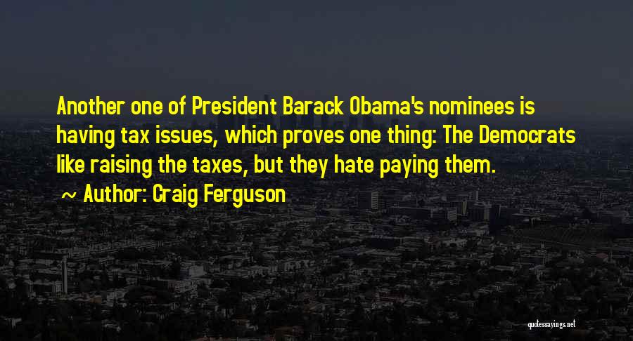 Craig Ferguson Quotes: Another One Of President Barack Obama's Nominees Is Having Tax Issues, Which Proves One Thing: The Democrats Like Raising The