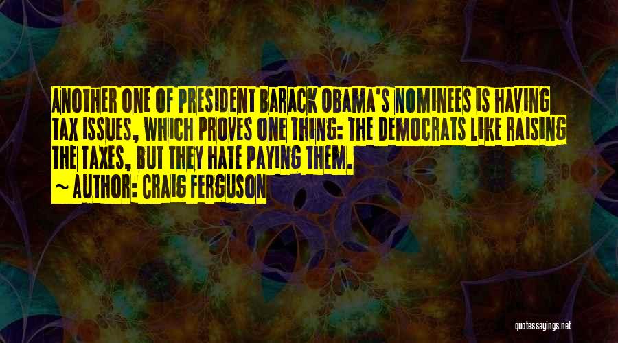 Craig Ferguson Quotes: Another One Of President Barack Obama's Nominees Is Having Tax Issues, Which Proves One Thing: The Democrats Like Raising The