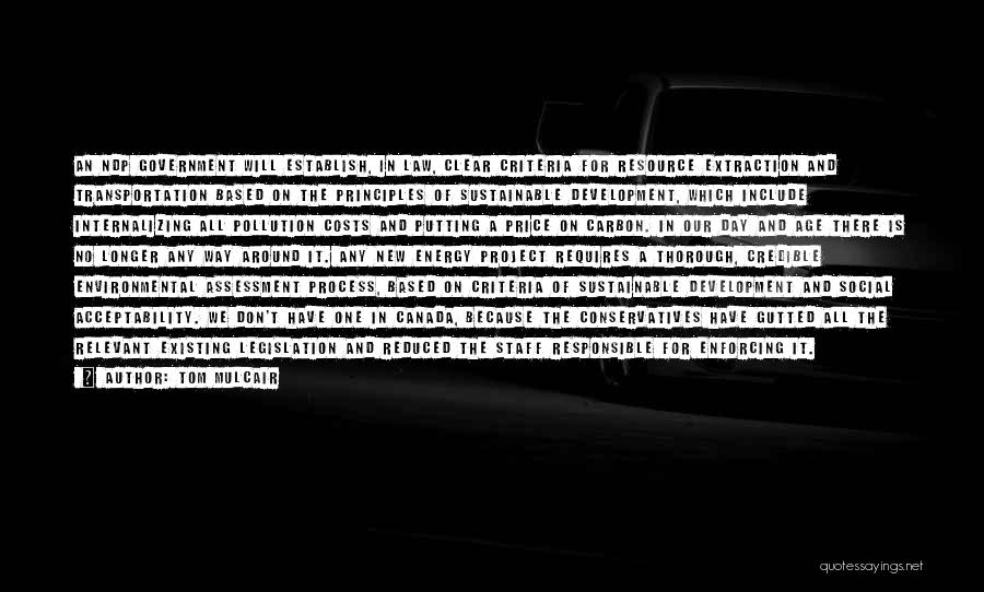 Tom Mulcair Quotes: An Ndp Government Will Establish, In Law, Clear Criteria For Resource Extraction And Transportation Based On The Principles Of Sustainable