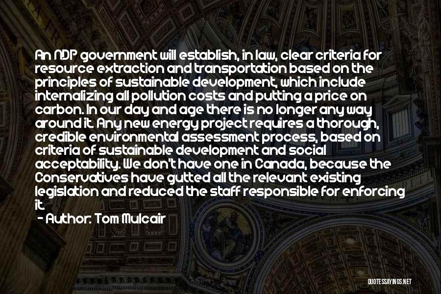 Tom Mulcair Quotes: An Ndp Government Will Establish, In Law, Clear Criteria For Resource Extraction And Transportation Based On The Principles Of Sustainable