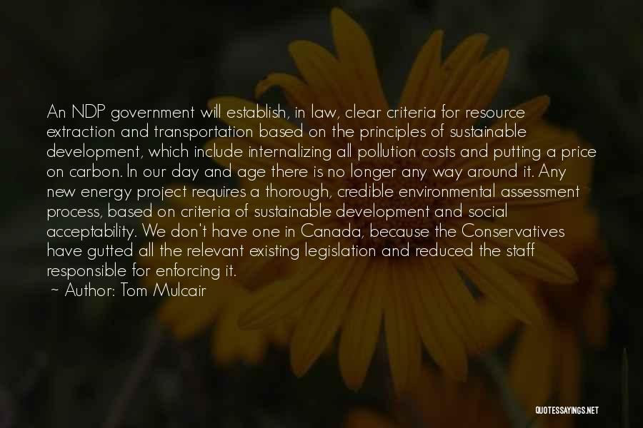 Tom Mulcair Quotes: An Ndp Government Will Establish, In Law, Clear Criteria For Resource Extraction And Transportation Based On The Principles Of Sustainable