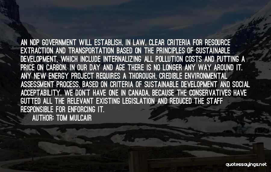 Tom Mulcair Quotes: An Ndp Government Will Establish, In Law, Clear Criteria For Resource Extraction And Transportation Based On The Principles Of Sustainable