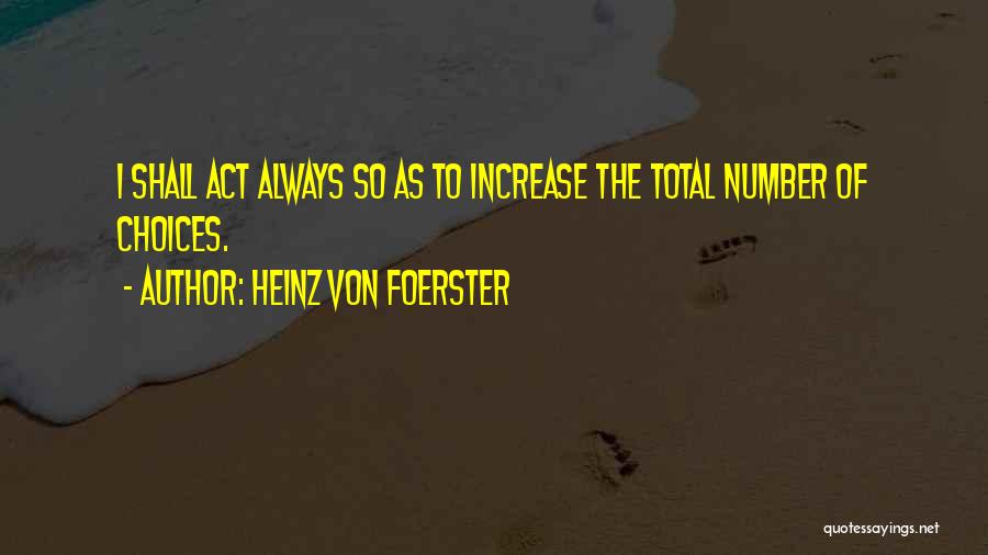 Heinz Von Foerster Quotes: I Shall Act Always So As To Increase The Total Number Of Choices.