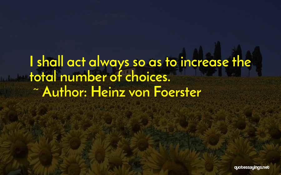 Heinz Von Foerster Quotes: I Shall Act Always So As To Increase The Total Number Of Choices.