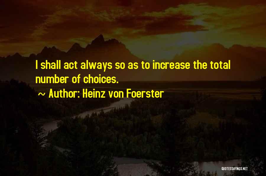 Heinz Von Foerster Quotes: I Shall Act Always So As To Increase The Total Number Of Choices.