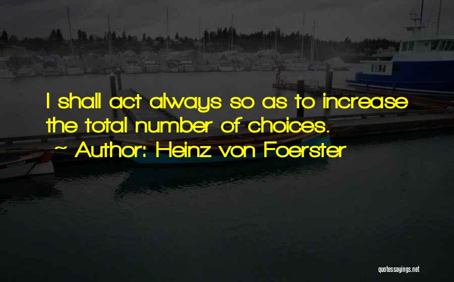 Heinz Von Foerster Quotes: I Shall Act Always So As To Increase The Total Number Of Choices.