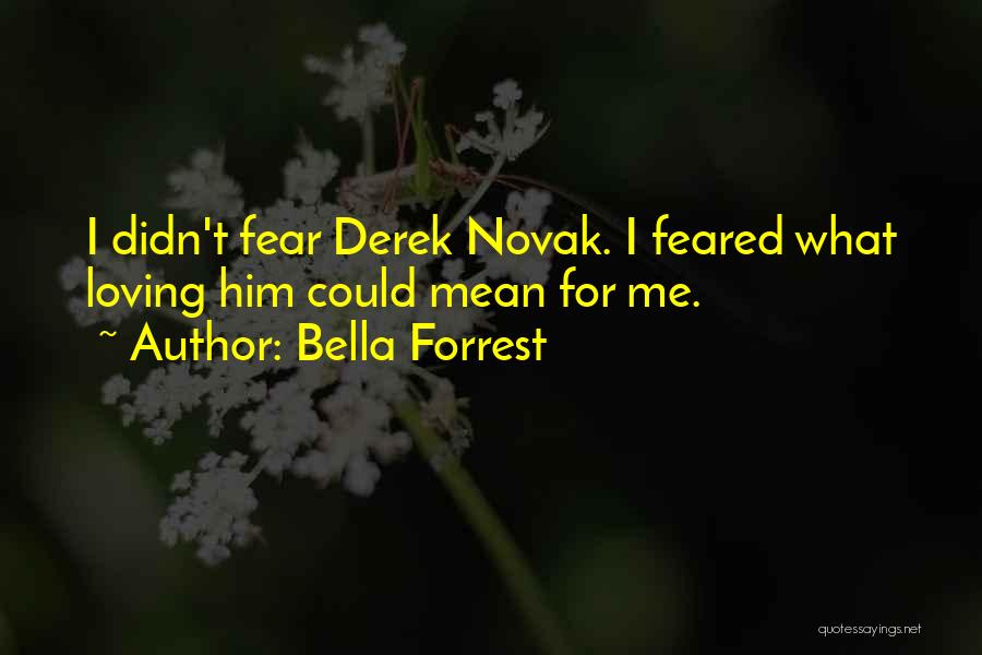 Bella Forrest Quotes: I Didn't Fear Derek Novak. I Feared What Loving Him Could Mean For Me.