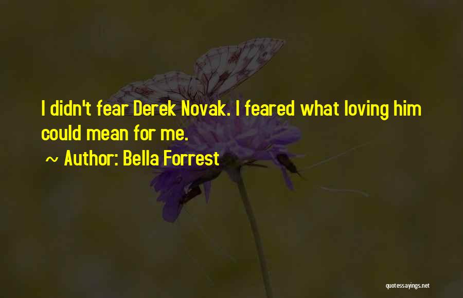 Bella Forrest Quotes: I Didn't Fear Derek Novak. I Feared What Loving Him Could Mean For Me.