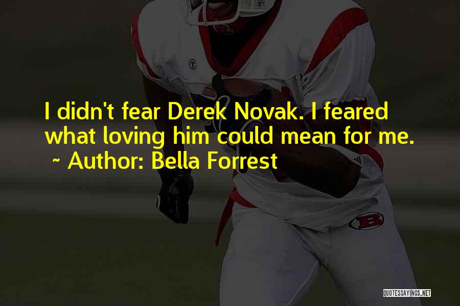 Bella Forrest Quotes: I Didn't Fear Derek Novak. I Feared What Loving Him Could Mean For Me.
