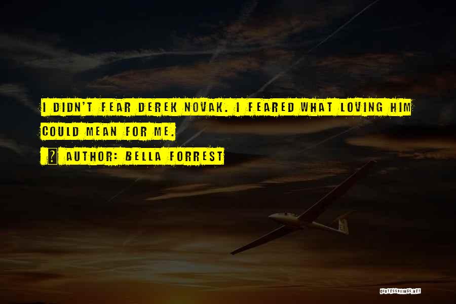 Bella Forrest Quotes: I Didn't Fear Derek Novak. I Feared What Loving Him Could Mean For Me.