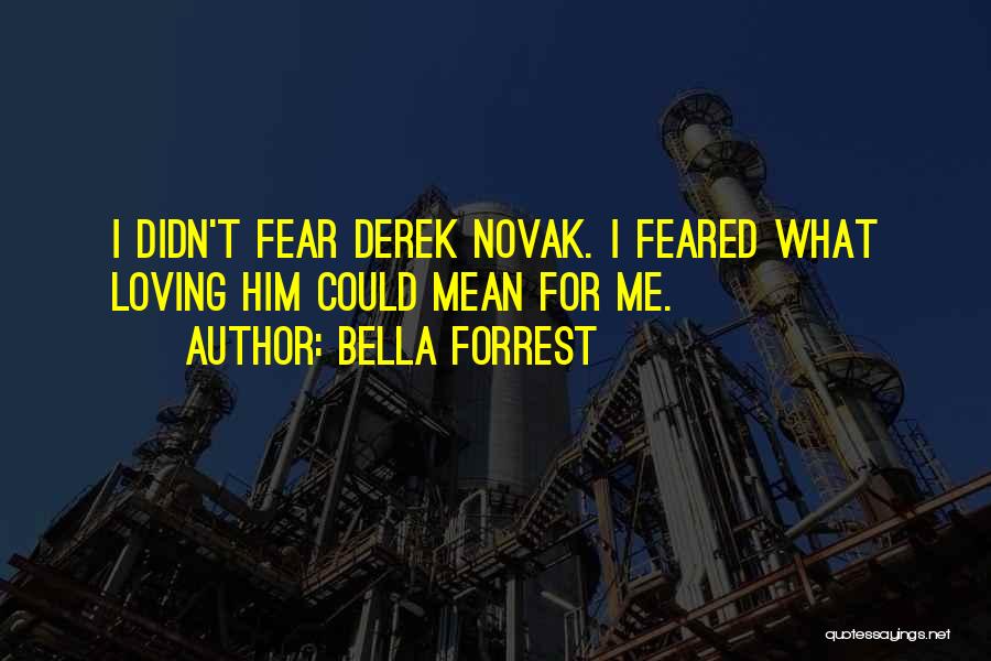 Bella Forrest Quotes: I Didn't Fear Derek Novak. I Feared What Loving Him Could Mean For Me.