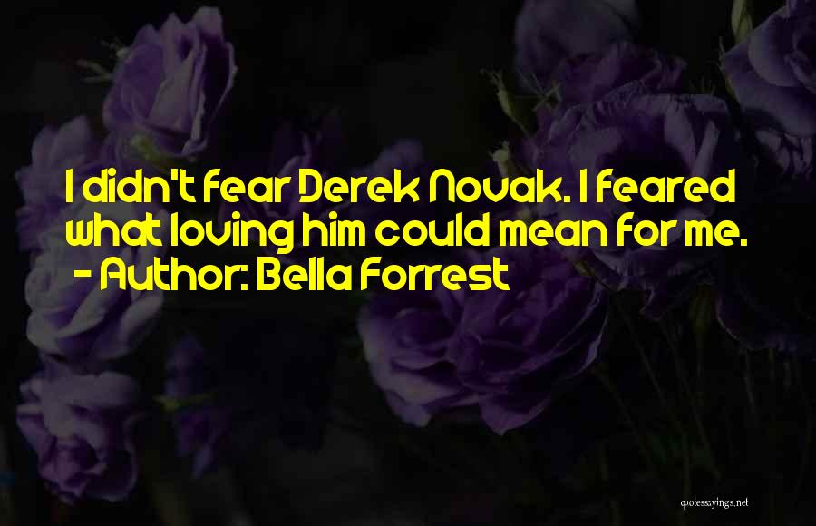 Bella Forrest Quotes: I Didn't Fear Derek Novak. I Feared What Loving Him Could Mean For Me.