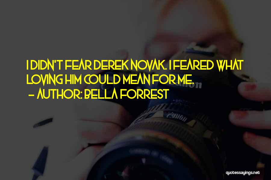 Bella Forrest Quotes: I Didn't Fear Derek Novak. I Feared What Loving Him Could Mean For Me.