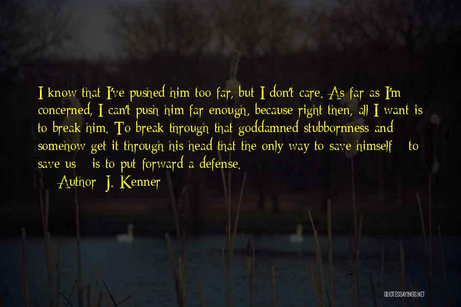 J. Kenner Quotes: I Know That I've Pushed Him Too Far, But I Don't Care. As Far As I'm Concerned, I Can't Push