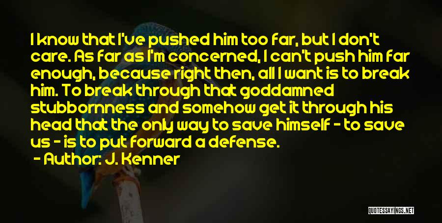J. Kenner Quotes: I Know That I've Pushed Him Too Far, But I Don't Care. As Far As I'm Concerned, I Can't Push