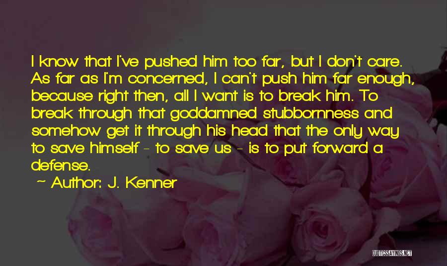 J. Kenner Quotes: I Know That I've Pushed Him Too Far, But I Don't Care. As Far As I'm Concerned, I Can't Push